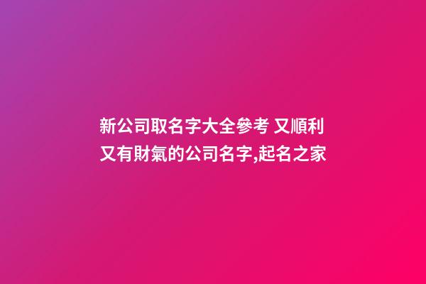 新公司取名字大全參考 又順利又有財氣的公司名字,起名之家